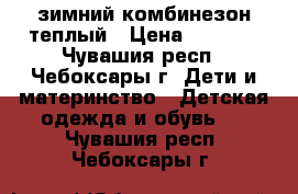 зимний комбинезон теплый › Цена ­ 1 500 - Чувашия респ., Чебоксары г. Дети и материнство » Детская одежда и обувь   . Чувашия респ.,Чебоксары г.